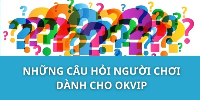 Những Câu Hỏi Người Chơi Dành Cho OKVIP