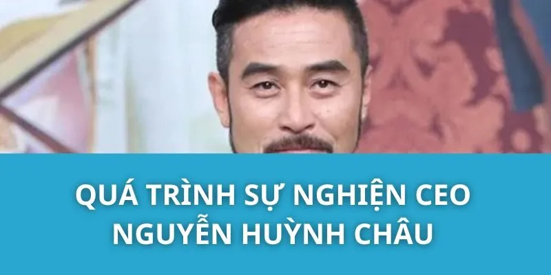 Quá Trình Sự Nghiện CEO Nguyễn Huỳnh Châu