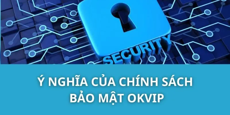 Ý Nghĩa Của Chính Sách Bảo Mật OKVIP