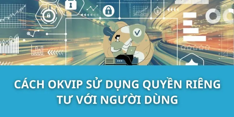 Cách OKVIP Sử Dụng Quyền Riêng Tư Với Người Dùng