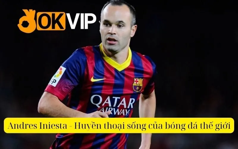 Andres Iniesta - Huyền thoại sống của bóng đá thế giới