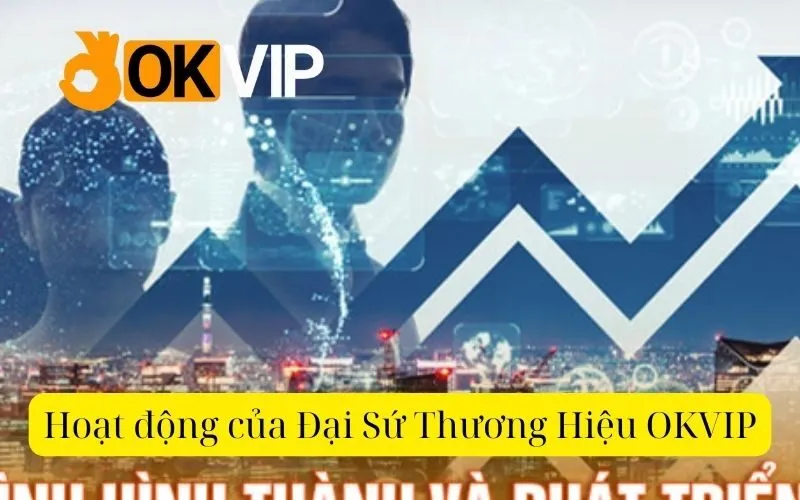 Hoạt động của Đại Sứ Thương Hiệu OKVIP