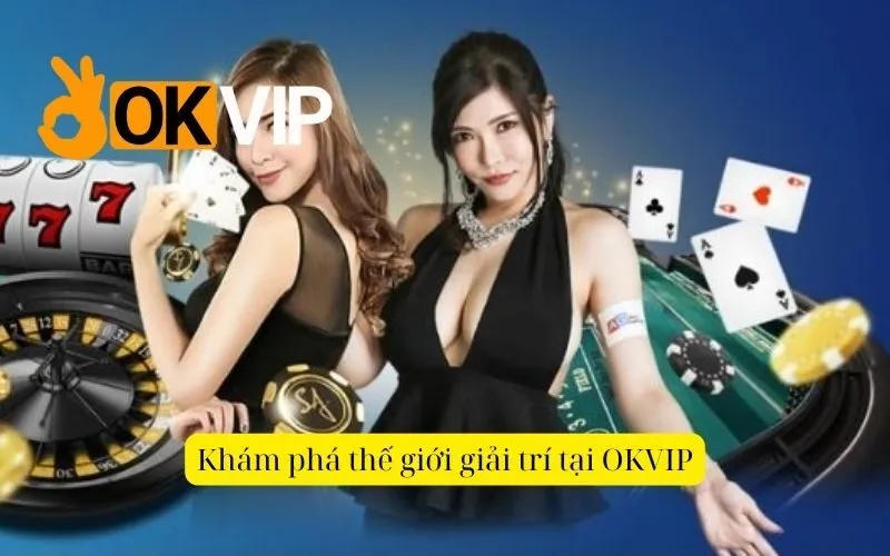 Khám phá thế giới giải trí tại OKVIP