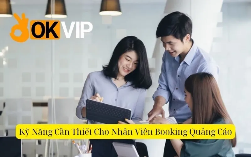 Kỹ Năng Cần Thiết Cho Nhân Viên Booking Quảng Cáo 