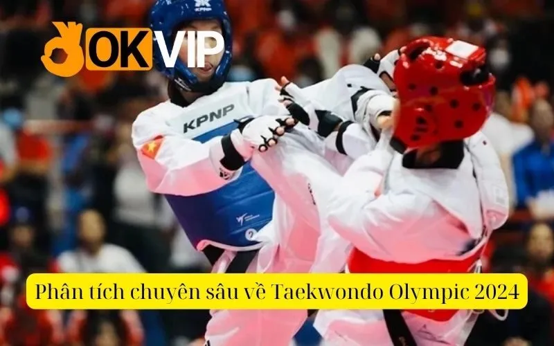 Phân tích chuyên sâu về Taekwondo Olympic 2024