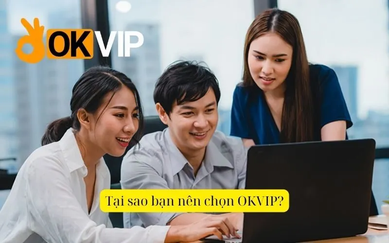 Tại sao bạn nên chọn OKVIP?