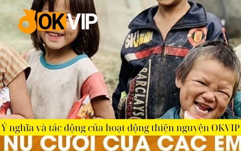 Ý nghĩa và tác động của hoạt động thiện nguyện OKVIP