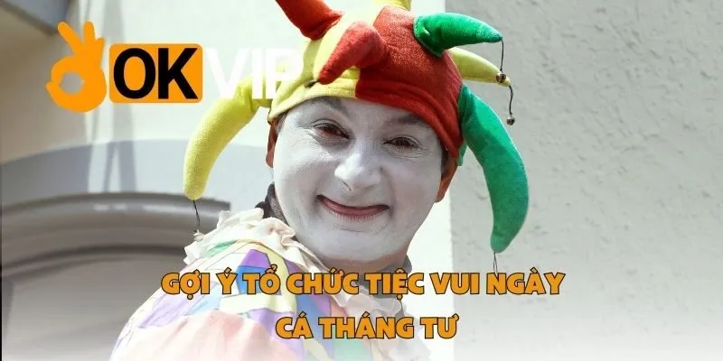 Gợi Ý Tổ Chức Tiệc Vui Ngày Cá Tháng Tư