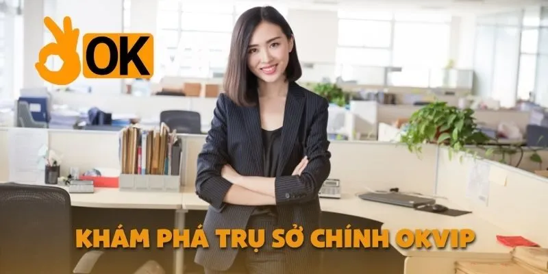 Khám Phá Trụ Sở Chính OKVIP